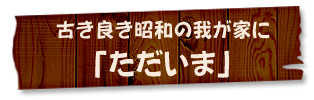 古き良き昭和の我が家に「ただいま」