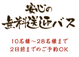 安心の無料送迎バス 10名様～28名様まで 2日前までのご予約OK
