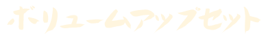 ボリュームアップsセット