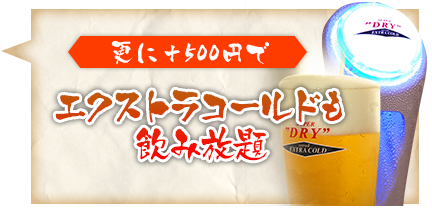 更に＋500円で
エクストラコールドも飲み放題