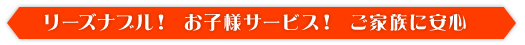 リーズナブル！お子様サービス！ご家族に安心